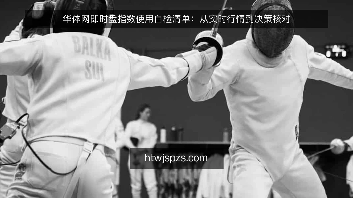 华体网即时盘指数使用自检清单：从实时行情到决策核对