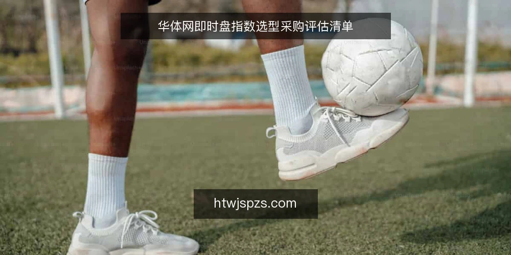 华体网即时盘指数选型采购评估清单 — 为什么现在要审计即时盘指数 配图