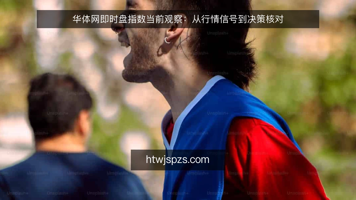华体网即时盘指数当前观察：从行情信号到决策核对