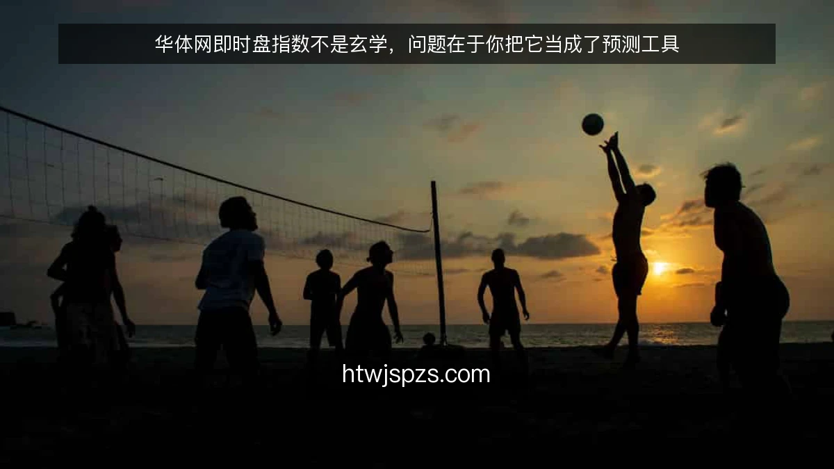 华体网即时盘指数不是玄学，问题在于你把它当成了预测工具