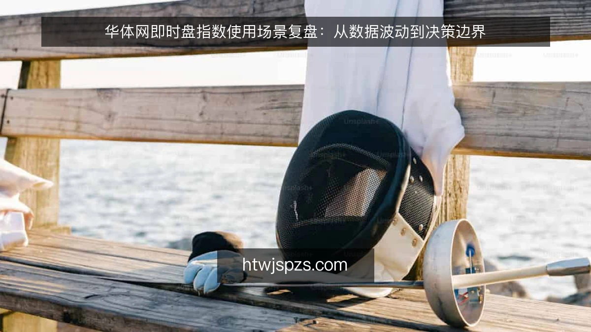 华体网即时盘指数使用场景复盘:从数据波动到决策边界