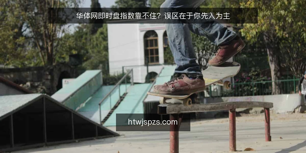 华体网即时盘指数靠不住?误区在于你先入为主 — 误区:华体网即时盘指数越接近实时越准确 配图