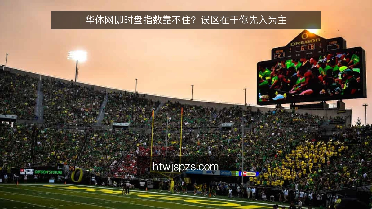 华体网即时盘指数靠不住?误区在于你先入为主