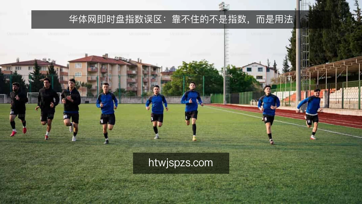 华体网即时盘指数误区：靠不住的不是指数，而是用法