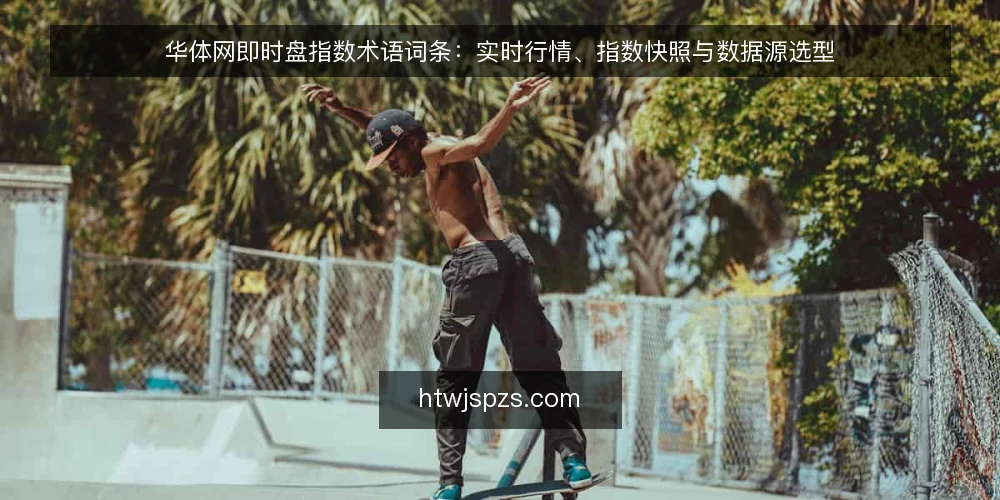 华体网即时盘指数术语词条：实时行情、指数快照与数据源选型 — 决策标准：术语对照与选型维度 配图