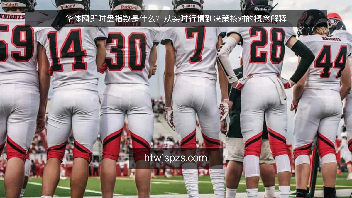 华体网即时盘指数是什么？从实时行情到决策核对的概念解释