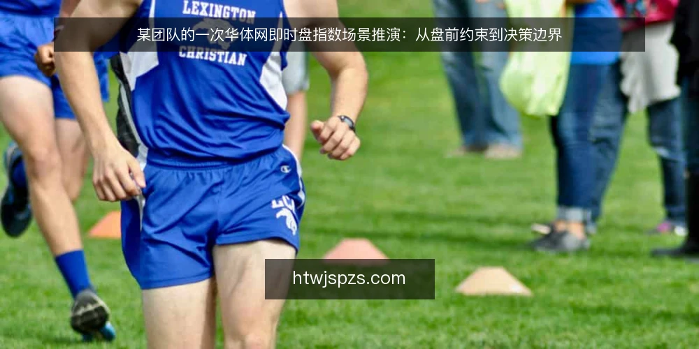 某团队的一次华体网即时盘指数场景推演：从盘前约束到决策边界 — 场景起点：盘前半小时的临时任务 配图