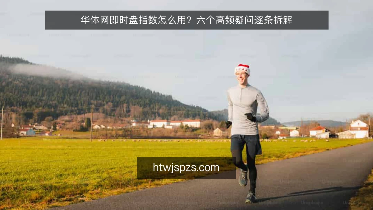 华体网即时盘指数怎么用？六个高频疑问逐条拆解
