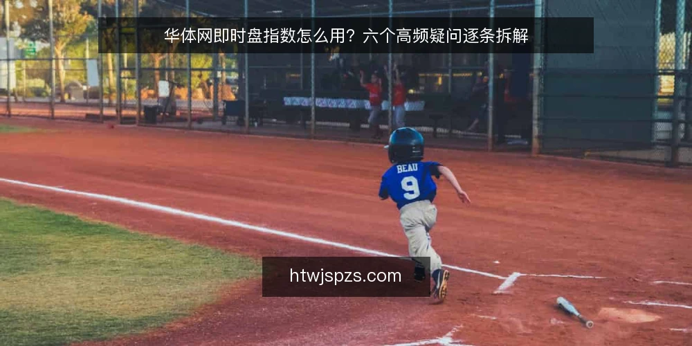 华体网即时盘指数怎么用？六个高频疑问逐条拆解 — 先厘清：华体网即时盘指数在实务中承担什么角色 配图
