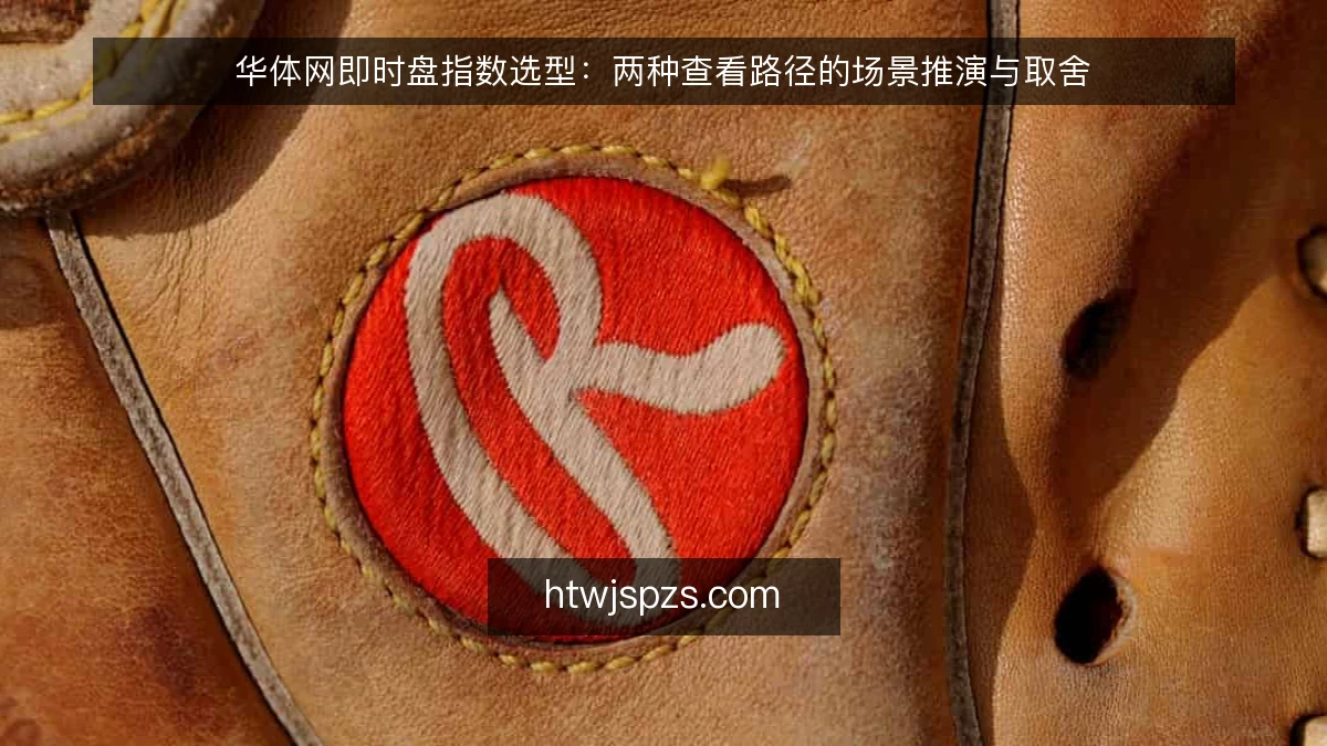 华体网即时盘指数选型:两种查看路径的场景推演与取舍