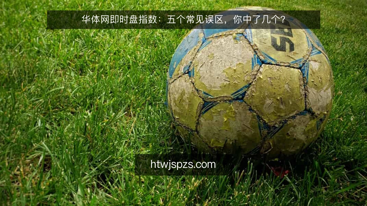 华体网即时盘指数：五个常见误区，你中了几个？